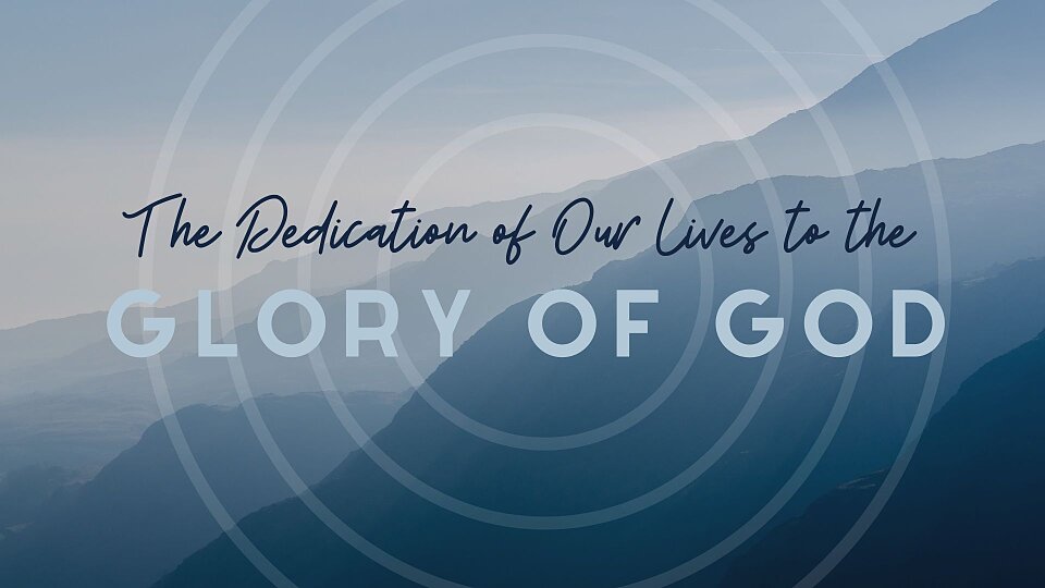 The Dedication of Our Lives to the Glory of God